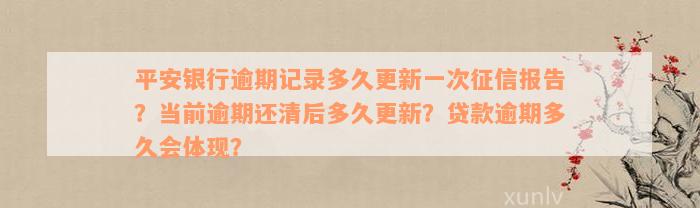 平安银行逾期记录多久更新一次征信报告？当前逾期还清后多久更新？贷款逾期多久会体现？