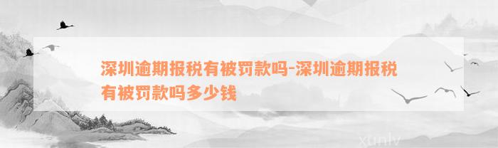 深圳逾期报税有被罚款吗-深圳逾期报税有被罚款吗多少钱