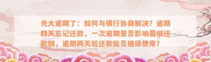 光大逾期了：如何与银行协商解决？逾期四天忘记还款，一次逾期是否影响最低还款额，逾期两天后还款能否继续使用？