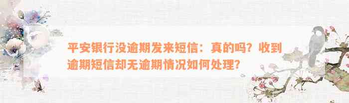 平安银行没逾期发来短信：真的吗？收到逾期短信却无逾期情况如何处理？