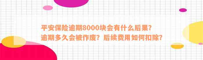 平安保险逾期8000块会有什么后果？逾期多久会被作废？后续费用如何扣除？