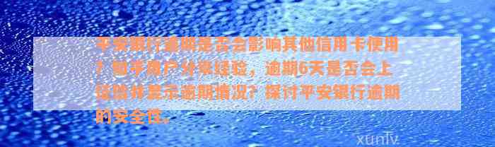 平安银行逾期是否会影响其他信用卡使用？知乎用户分享经验，逾期6天是否会上征信并显示逾期情况？探讨平安银行逾期的安全性。