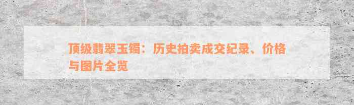 顶级翡翠玉镯：历史拍卖成交纪录、价格与图片全览