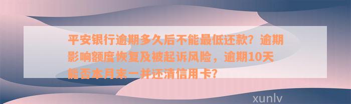 平安银行逾期多久后不能最低还款？逾期影响额度恢复及被起诉风险，逾期10天能否本月末一并还清信用卡？