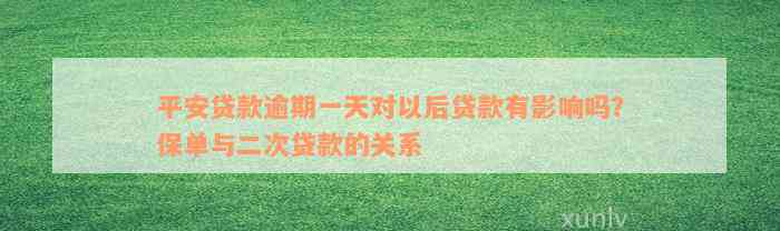 平安贷款逾期一天对以后贷款有影响吗？保单与二次贷款的关系