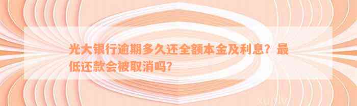 光大银行逾期多久还全额本金及利息？最低还款会被取消吗？