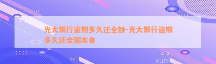 光大银行逾期多久还全额-光大银行逾期多久还全额本金