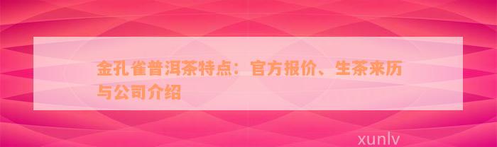 金孔雀普洱茶特点：官方报价、生茶来历与公司介绍