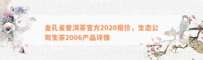 金孔雀普洱茶官方2020报价，生态公司生茶2006产品详情