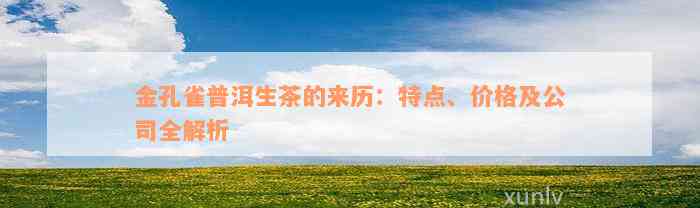 金孔雀普洱生茶的来历：特点、价格及公司全解析