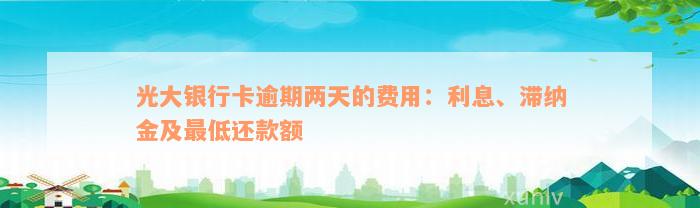 光大银行卡逾期两天的费用：利息、滞纳金及最低还款额