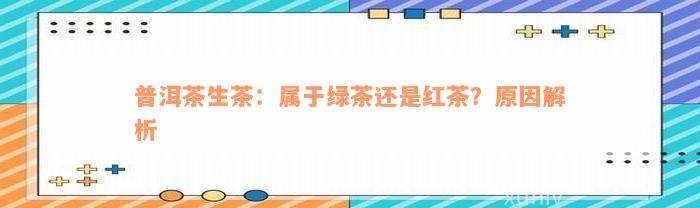 普洱茶生茶：属于绿茶还是红茶？原因解析