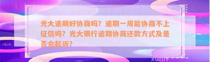 光大逾期好协商吗？逾期一周能协商不上征信吗？光大银行逾期协商还款方式及是否会起诉？