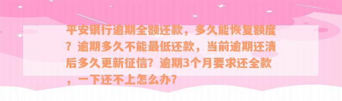 平安银行逾期全额还款，多久能恢复额度？逾期多久不能最低还款，当前逾期还清后多久更新征信？逾期3个月要求还全款，一下还不上怎么办？