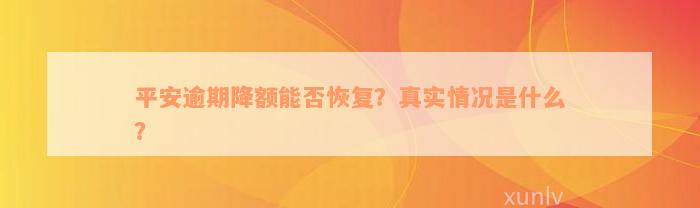 平安逾期降额能否恢复？真实情况是什么？