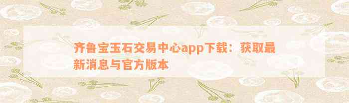 齐鲁宝玉石交易中心app下载：获取最新消息与官方版本