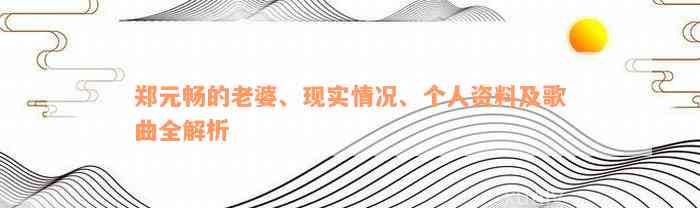 郑元畅的老婆、现实情况、个人资料及歌曲全解析