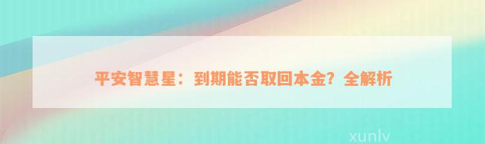 平安智慧星：到期能否取回本金？全解析