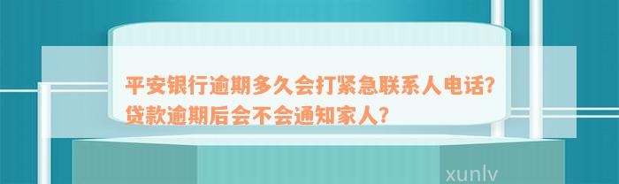 平安银行逾期多久会打紧急联系人电话？贷款逾期后会不会通知家人？