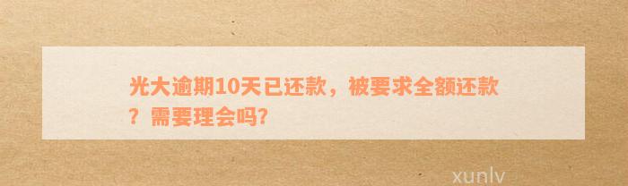 光大逾期10天已还款，被要求全额还款？需要理会吗？