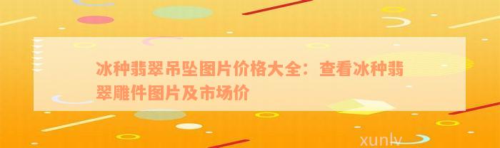 冰种翡翠吊坠图片价格大全：查看冰种翡翠雕件图片及市场价