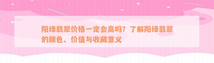 阳绿翡翠价格一定会高吗？了解阳绿翡翠的颜色、价值与收藏意义