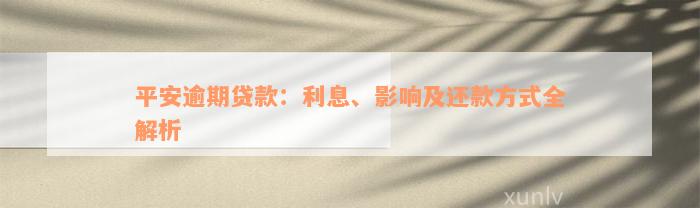 平安逾期贷款：利息、影响及还款方式全解析