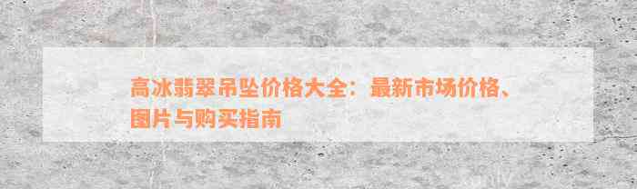 高冰翡翠吊坠价格大全：最新市场价格、图片与购买指南