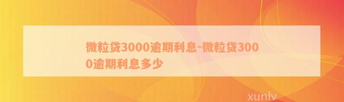 微粒贷3000逾期利息-微粒贷3000逾期利息多少