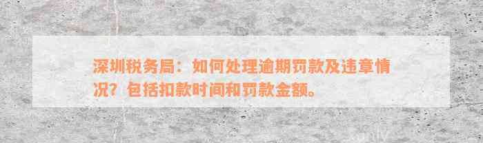 深圳税务局：如何处理逾期罚款及违章情况？包括扣款时间和罚款金额。