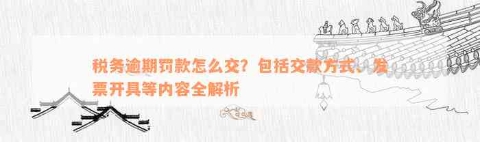 税务逾期罚款怎么交？包括交款方式、发票开具等内容全解析