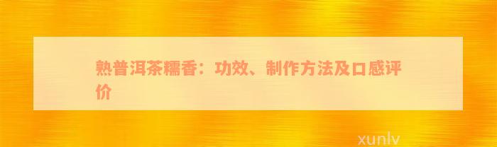 熟普洱茶糯香：功效、制作方法及口感评价