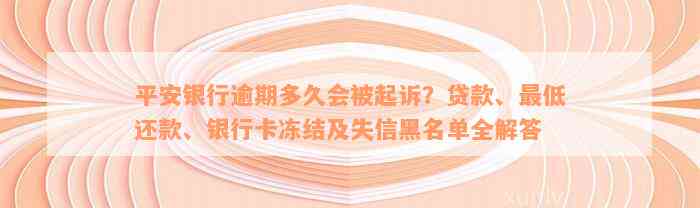 平安银行逾期多久会被起诉？贷款、最低还款、银行卡冻结及失信黑名单全解答