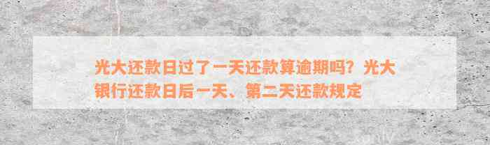 光大还款日过了一天还款算逾期吗？光大银行还款日后一天、第二天还款规定