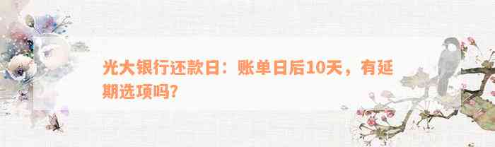 光大银行还款日：账单日后10天，有延期选项吗？