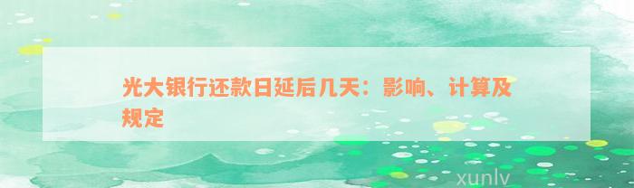 光大银行还款日延后几天：影响、计算及规定