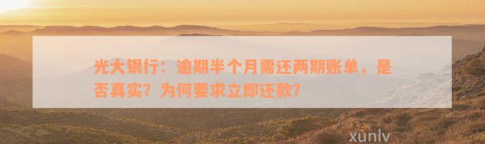 光大银行：逾期半个月需还两期账单，是否真实？为何要求立即还款？