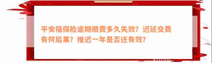 平安福保险逾期缴费多久失效？迟延交费有何后果？推迟一年是否还有效？