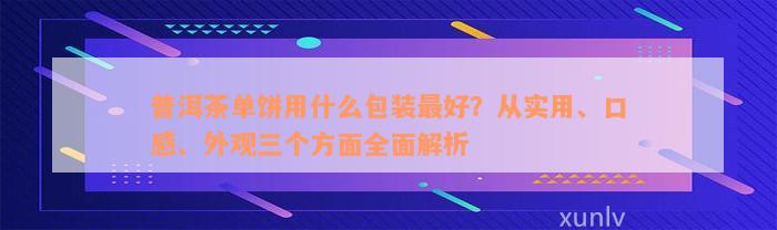 普洱茶单饼用什么包装最好？从实用、口感、外观三个方面全面解析