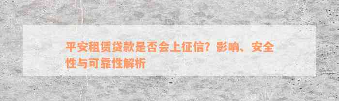 平安租赁贷款是否会上征信？影响、安全性与可靠性解析