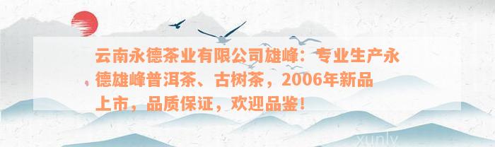 云南永德茶业有限公司雄峰：专业生产永德雄峰普洱茶、古树茶，2006年新品上市，品质保证，欢迎品鉴！