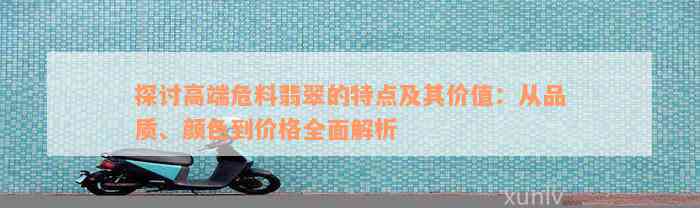 探讨高端危料翡翠的特点及其价值：从品质、颜色到价格全面解析