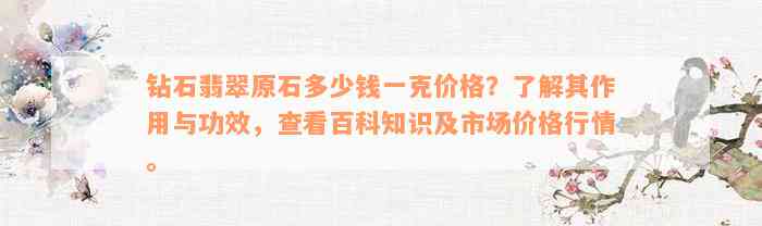 钻石翡翠原石多少钱一克价格？了解其作用与功效，查看百科知识及市场价格行情。