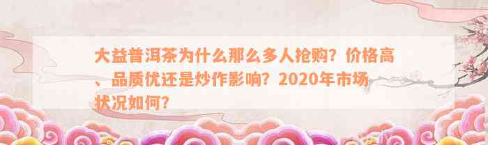 大益普洱茶为什么那么多人抢购？价格高、品质优还是炒作影响？2020年市场状况如何？