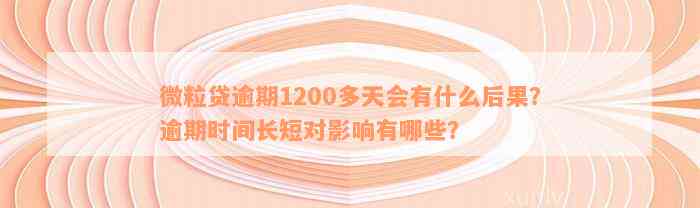 微粒贷逾期1200多天会有什么后果？逾期时间长短对影响有哪些？