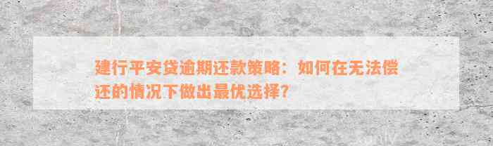 建行平安贷逾期还款策略：如何在无法偿还的情况下做出最优选择？