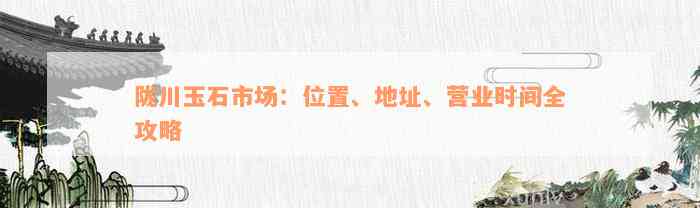 陇川玉石市场：位置、地址、营业时间全攻略