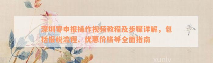 深圳零申报操作视频教程及步骤详解，包括报税流程、优惠价格等全面指南