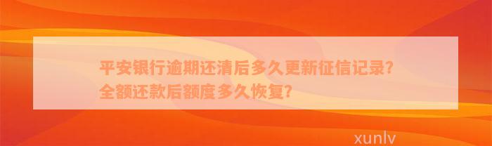 平安银行逾期还清后多久更新征信记录？全额还款后额度多久恢复？