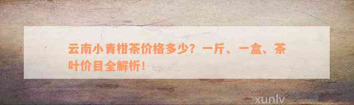 云南小青柑茶价格多少？一斤、一盒、茶叶价目全解析！